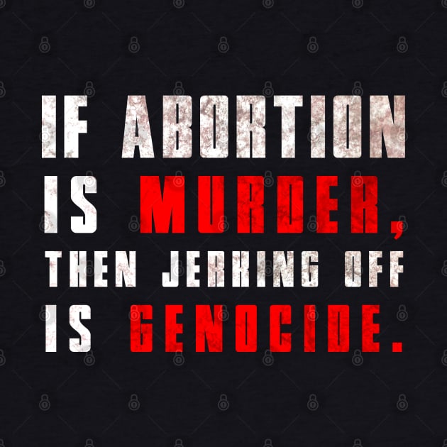 If Abortion is Murder, Then Jerking Off is Genocide by ShootTheMessenger